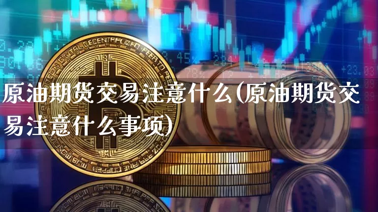 原油期货交易注意什么(原油期货交易注意什么事项)_https://m.zghnxxa.com_股指期货_第1张