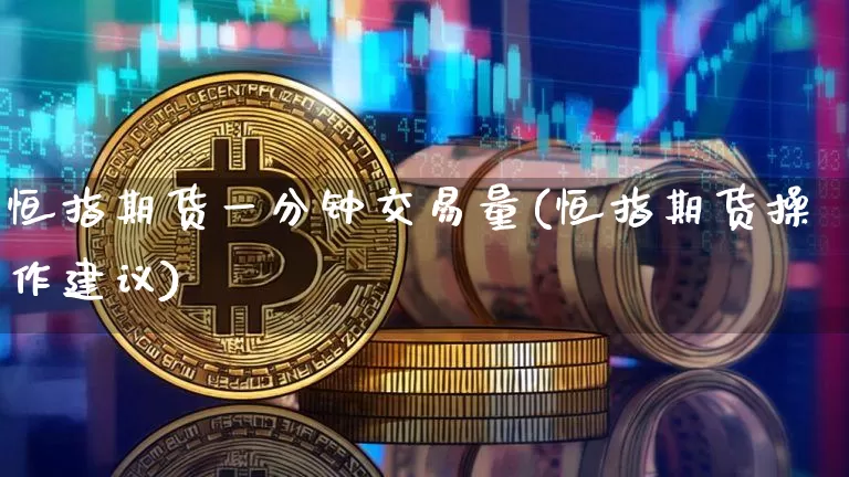 恒指期货一分钟交易量(恒指期货操作建议)_纳指期货_第1张_诸葛期货直播室 恒指期货一分钟交易量(恒指期货操作建议)_https://m.zghnxxa.com_纳指期货_第1张
