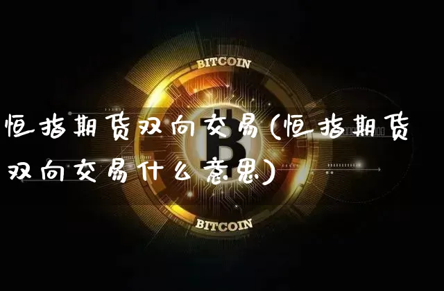 恒指期货双向交易(恒指期货双向交易什么意思)_https://m.zghnxxa.com_恒指期货_第1张