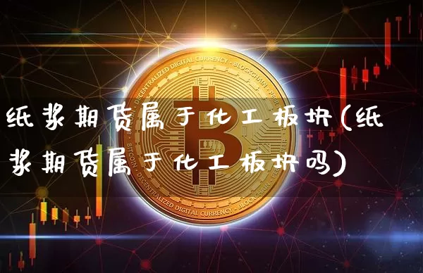 纸浆期货属于化工板块(纸浆期货属于化工板块吗)_https://m.zghnxxa.com_纳指期货_第1张