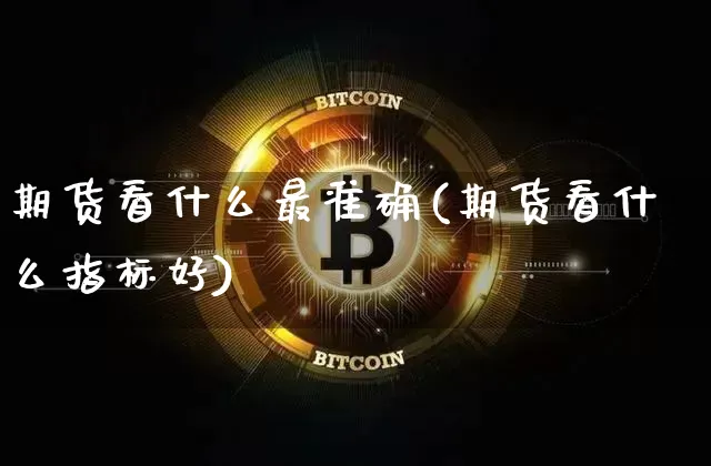 期货看什么最准确(期货看什么指标好)_https://m.zghnxxa.com_纳指期货_第1张