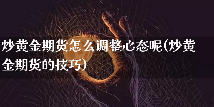 炒黄金期货怎么调整心态呢(炒黄金期货的技巧)_https://m.zghnxxa.com_恒指期货_第1张