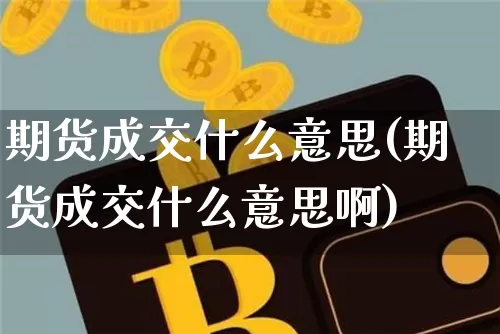 期货成交什么意思(期货成交什么意思啊)_原油直播_第1张_诸葛期货直播室 期货成交什么意思(期货成交什么意思啊)_https://m.zghnxxa.com_原油直播_第1张
