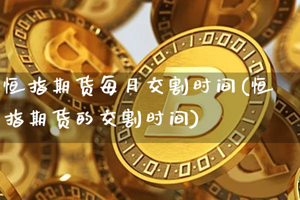 恒指期货每月交割时间(恒指期货的交割时间)_纳指期货_第1张_诸葛期货直播室 恒指期货每月交割时间(恒指期货的交割时间)_https://m.zghnxxa.com_纳指期货_第1张