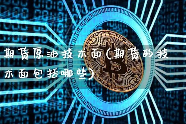 期货原油技术面(期货的技术面包括哪些)_https://m.zghnxxa.com_黄金直播_第1张