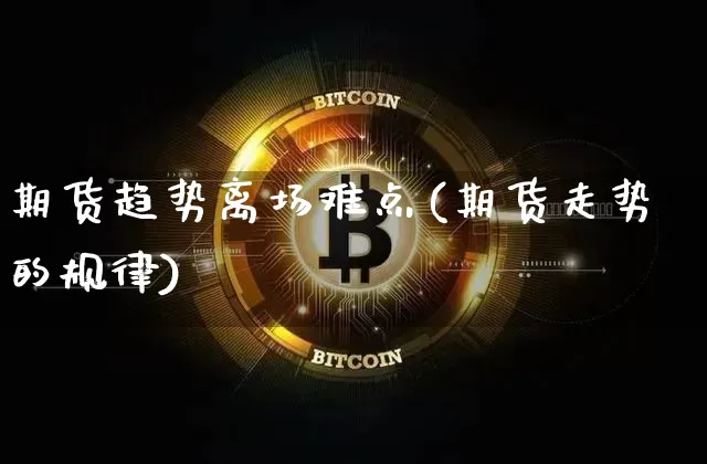 期货趋势离场难点(期货走势的规律)_https://m.zghnxxa.com_股指期货_第1张