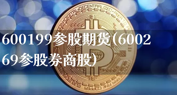600199参股期货(600269参股券商股)_https://m.zghnxxa.com_纳指期货_第1张