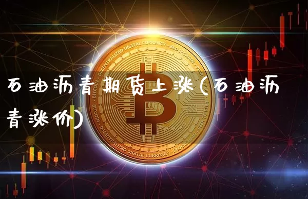 石油沥青期货上涨(石油沥青涨价)_https://m.zghnxxa.com_期货资讯_第1张