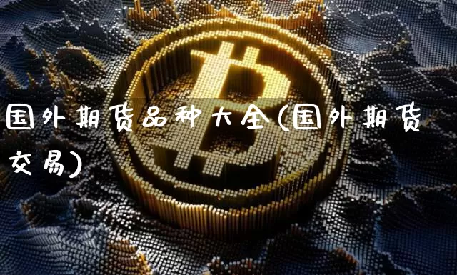 国外期货品种大全(国外期货交易)_https://m.zghnxxa.com_原油直播_第1张