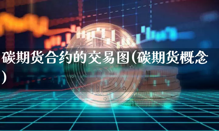 碳期货合约的交易图(碳期货概念)_https://m.zghnxxa.com_纳指期货_第1张