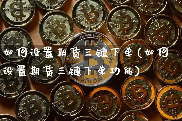 如何设置期货三键下单(如何设置期货三键下单功能)_https://m.zghnxxa.com_股指期货_第1张