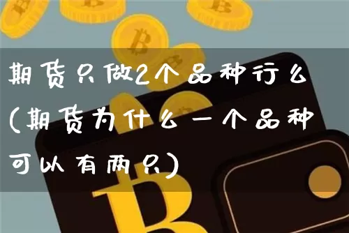 期货只做2个品种行么(期货为什么一个品种可以有两只)_https://m.zghnxxa.com_恒指期货_第1张