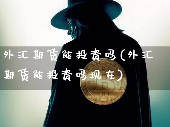 外汇期货能投资吗(外汇期货能投资吗现在)_原油直播_第1张_诸葛期货直播室 外汇期货能投资吗(外汇期货能投资吗现在)_https://m.zghnxxa.com_原油直播_第1张