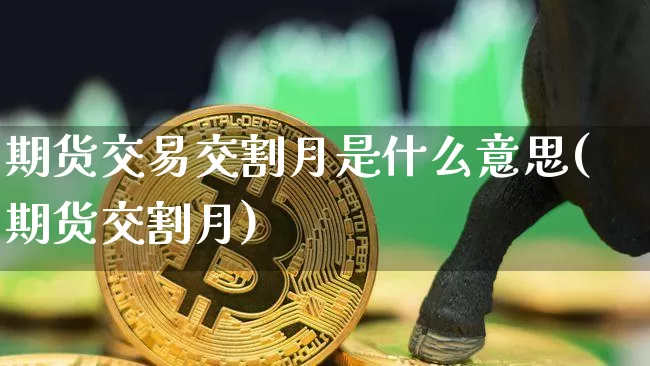 期货交易交割月是什么意思(期货交割月)_https://m.zghnxxa.com_期货资讯_第1张