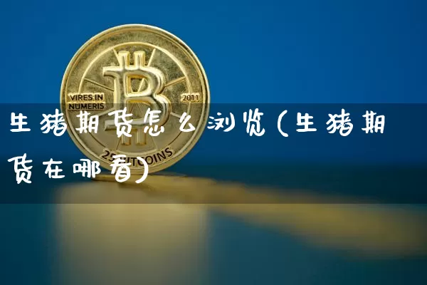生猪期货怎么浏览(生猪期货在哪看)_https://m.zghnxxa.com_纳指期货_第1张