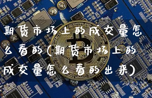 期货市场上的成交量怎么看的(期货市场上的成交量怎么看的出来)_https://m.zghnxxa.com_原油直播_第1张