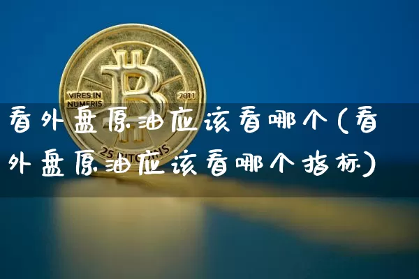 看外盘原油应该看哪个(看外盘原油应该看哪个指标)_https://m.zghnxxa.com_天然气期货_第1张