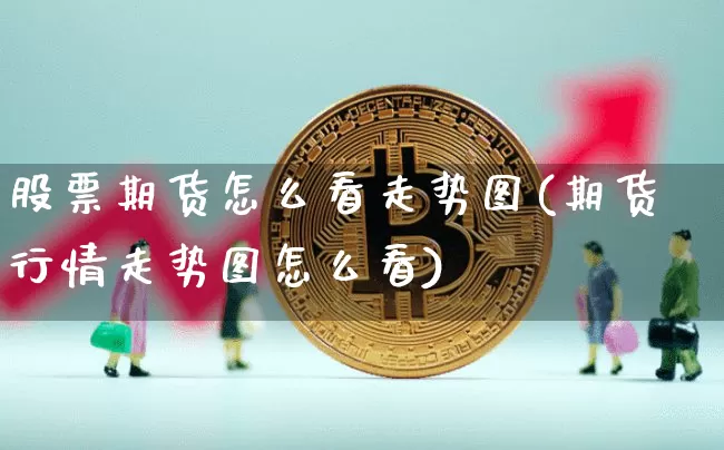 股票期货怎么看走势图(期货行情走势图怎么看)_https://m.zghnxxa.com_黄金直播_第1张