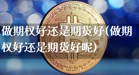 做期权好还是期货好(做期权好还是期货好呢)_https://m.zghnxxa.com_原油直播_第1张