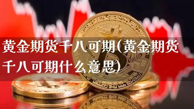 黄金期货千八可期(黄金期货千八可期什么意思)_https://m.zghnxxa.com_期货资讯_第1张