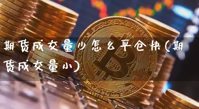 期货成交量少怎么平仓快(期货成交量小)_https://m.zghnxxa.com_恒指期货_第1张