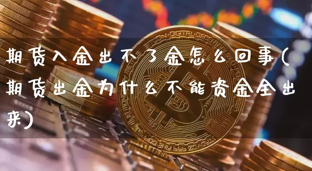 期货入金出不了金怎么回事(期货出金为什么不能资金全出来)_https://m.zghnxxa.com_纳指期货_第1张