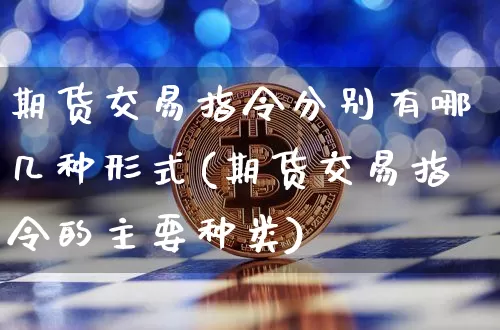 期货交易指令分别有哪几种形式(期货交易指令的主要种类)_https://m.zghnxxa.com_天然气期货_第1张