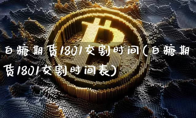 白糖期货1801交割时间(白糖期货1801交割时间表)_https://m.zghnxxa.com_股指期货_第1张