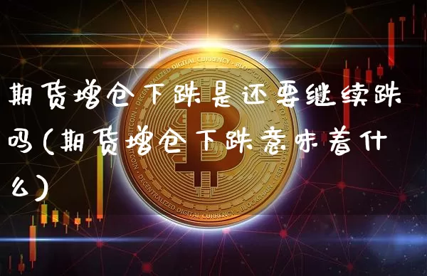 期货增仓下跌是还要继续跌吗(期货增仓下跌意味着什么)_https://m.zghnxxa.com_纳指期货_第1张