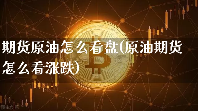 期货原油怎么看盘(原油期货怎么看涨跌)_原油直播_第1张_诸葛期货直播室 期货原油怎么看盘(原油期货怎么看涨跌)_https://m.zghnxxa.com_原油直播_第1张