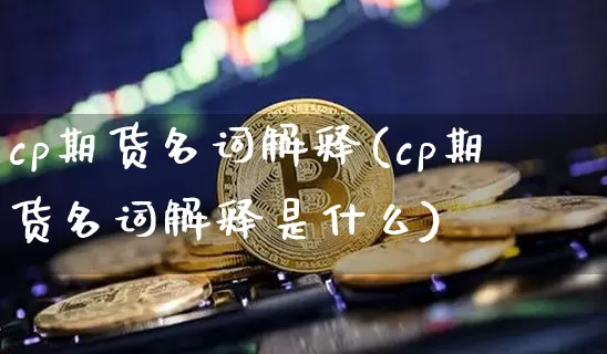 cp期货名词解释(cp期货名词解释是什么)_恒指期货_第1张_诸葛期货直播室 cp期货名词解释(cp期货名词解释是什么)_https://m.zghnxxa.com_恒指期货_第1张