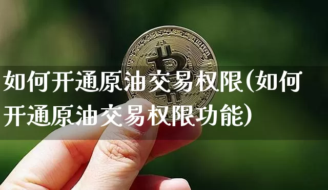 如何开通原油交易权限(如何开通原油交易权限功能)_https://m.zghnxxa.com_原油直播_第1张