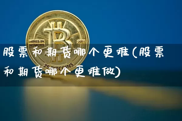 股票和期货哪个更难(股票和期货哪个更难做)_https://m.zghnxxa.com_恒指期货_第1张