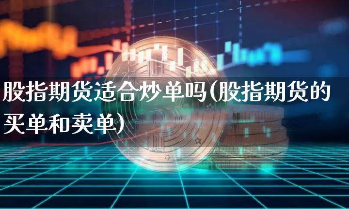 股指期货适合炒单吗(股指期货的买单和卖单)_https://m.zghnxxa.com_股指期货_第1张