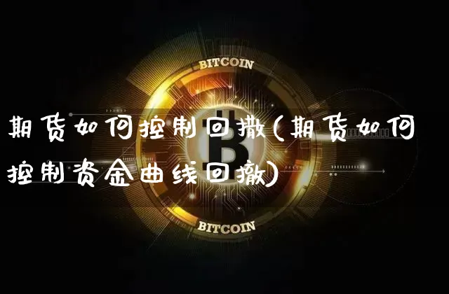 期货如何控制回撒(期货如何控制资金曲线回撤)_https://m.zghnxxa.com_恒指期货_第1张