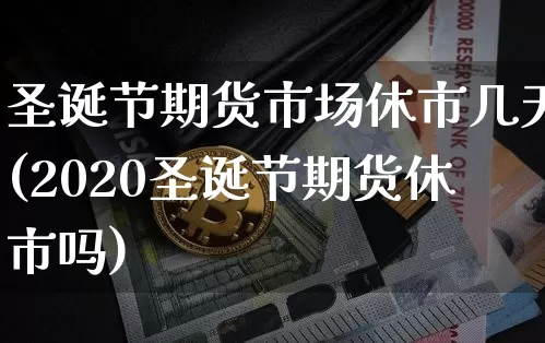 圣诞节期货市场休市几天(2020圣诞节期货休市吗)_黄金直播_第1张_诸葛期货直播室 圣诞节期货市场休市几天(2020圣诞节期货休市吗)_https://m.zghnxxa.com_黄金直播_第1张