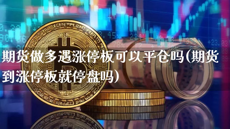 期货做多遇涨停板可以平仓吗(期货到涨停板就停盘吗)_https://m.zghnxxa.com_纳指期货_第1张