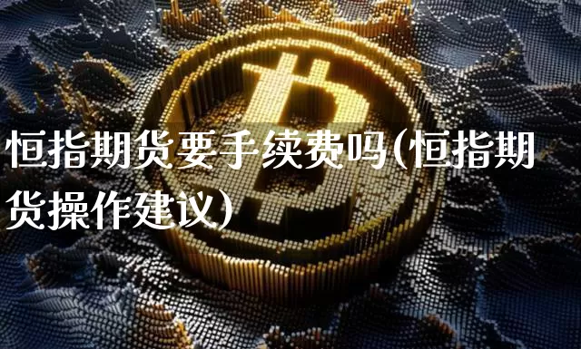 恒指期货要手续费吗(恒指期货操作建议)_https://m.zghnxxa.com_天然气期货_第1张