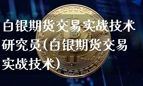 白银期货交易实战技术研究员(白银期货交易实战技术)_https://m.zghnxxa.com_恒指期货_第1张
