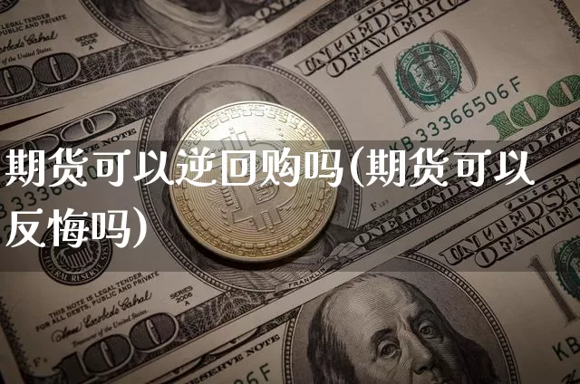 期货可以逆回购吗(期货可以反悔吗)_https://m.zghnxxa.com_恒指期货_第1张