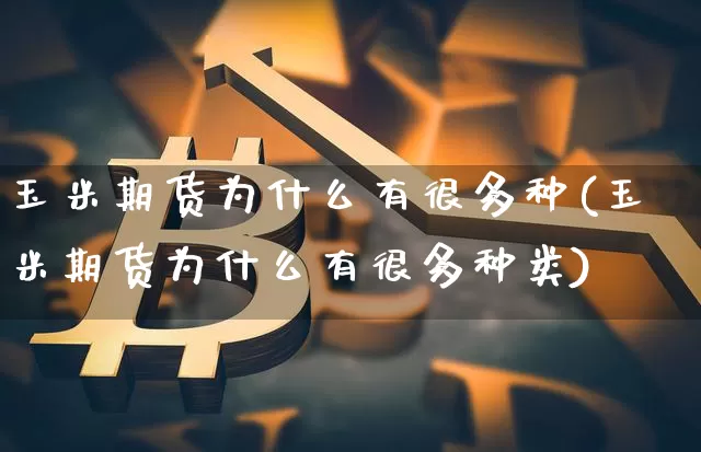 玉米期货为什么有很多种(玉米期货为什么有很多种类)_恒指期货_第1张_诸葛期货直播室 玉米期货为什么有很多种(玉米期货为什么有很多种类)_https://m.zghnxxa.com_恒指期货_第1张
