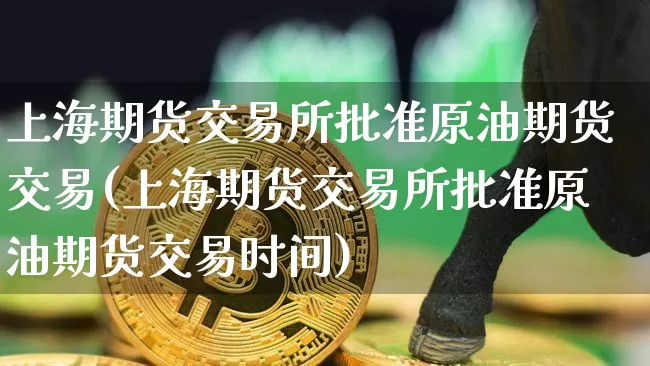上海期货交易所批准原油期货交易(上海期货交易所批准原油期货交易时间)_期货资讯_第1张_诸葛期货直播室 上海期货交易所批准原油期货交易(上海期货交易所批准原油期货交易时间)_https://m.zghnxxa.com_期货资讯_第1张