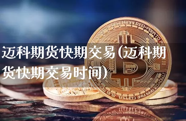 迈科期货快期交易(迈科期货快期交易时间)_https://m.zghnxxa.com_黄金直播_第1张