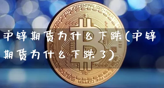 沪锌期货为什么下跌(沪锌期货为什么下跌了)_https://m.zghnxxa.com_原油直播_第1张