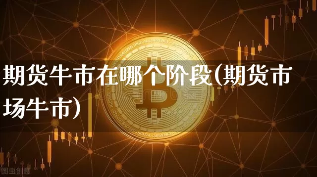 期货牛市在哪个阶段(期货市场牛市)_https://m.zghnxxa.com_纳指期货_第1张