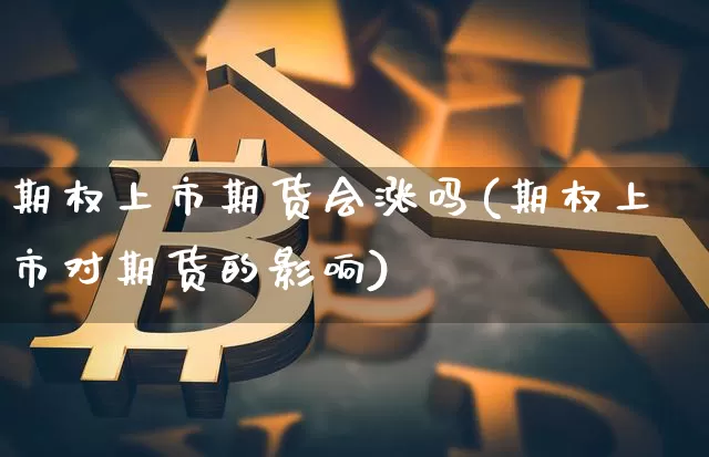 期权上市期货会涨吗(期权上市对期货的影响)_https://m.zghnxxa.com_期货资讯_第1张
