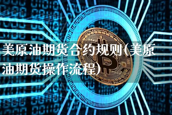 美原油期货合约规则(美原油期货操作流程)_https://m.zghnxxa.com_原油直播_第1张