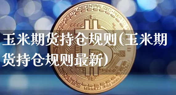 玉米期货持仓规则(玉米期货持仓规则最新)_期货资讯_第1张_诸葛期货直播室 玉米期货持仓规则(玉米期货持仓规则最新)_https://m.zghnxxa.com_期货资讯_第1张