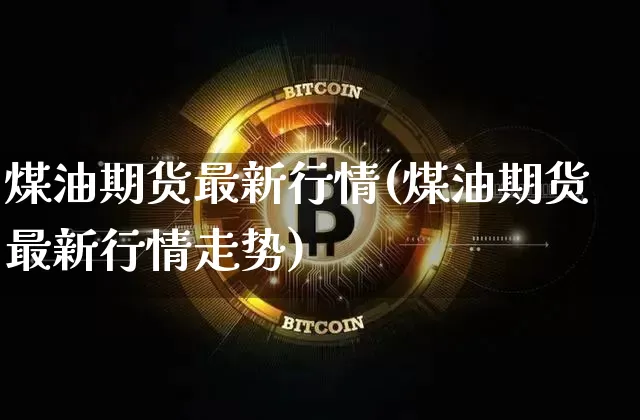 煤油期货最新行情(煤油期货最新行情走势)_https://m.zghnxxa.com_恒指期货_第1张