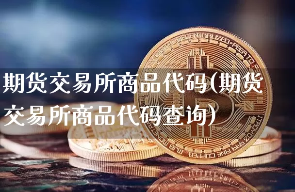 期货交易所商品代码(期货交易所商品代码查询)_https://m.zghnxxa.com_股指期货_第1张